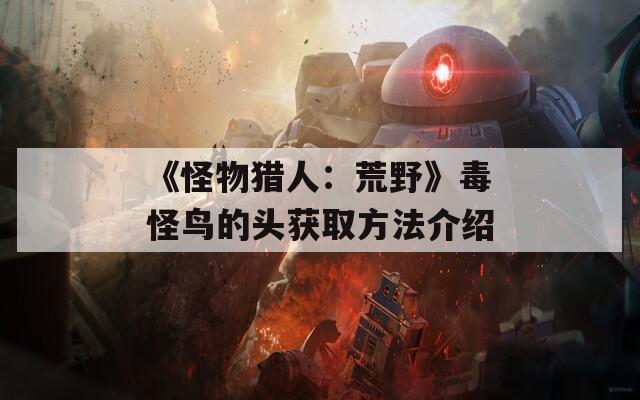 《怪物猎人：荒野》毒怪鸟的头获取方法介绍