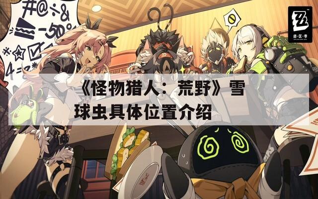《怪物猎人：荒野》雪球虫具体位置介绍