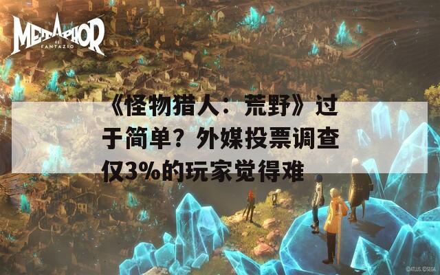 《怪物猎人：荒野》过于简单？外媒投票调查仅3%的玩家觉得难  第1张