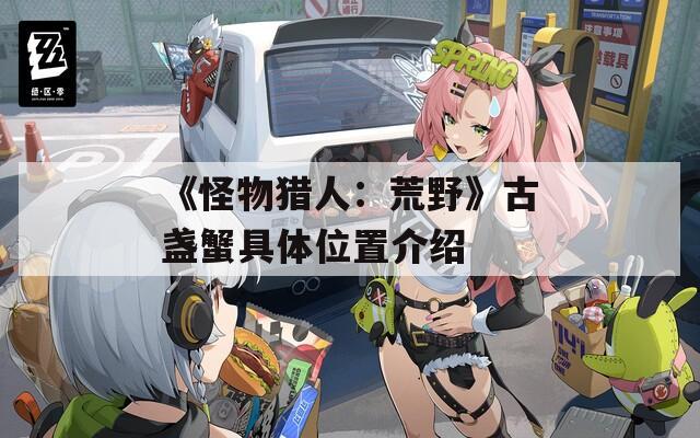 《怪物猎人：荒野》古盏蟹具体位置介绍  第1张