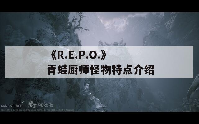 《R.E.P.O.》青蛙厨师怪物特点介绍  第1张