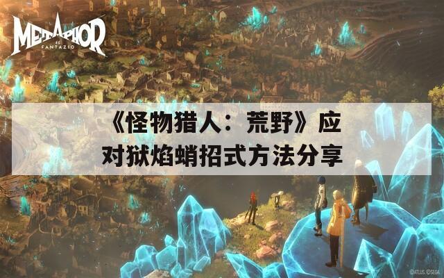《怪物猎人：荒野》应对狱焰蛸招式方法分享