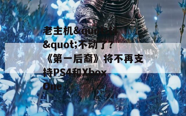 老主机&quot;抖&quot;不动了？《第一后裔》将不再支持PS4和Xbox One