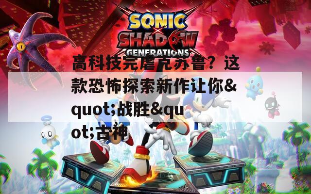 高科技完虐克苏鲁？这款恐怖探索新作让你&quot;战胜&quot;古神