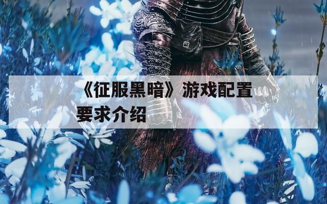 《征服黑暗》游戏配置要求介绍