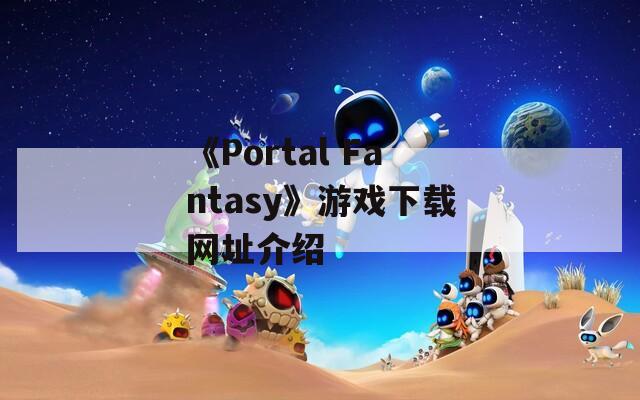 《Portal Fantasy》游戏下载网址介绍
