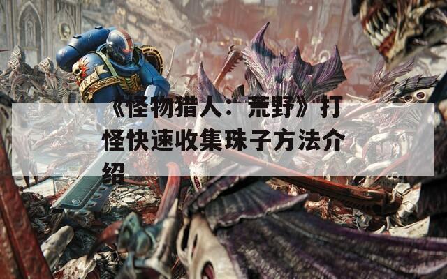 《怪物猎人：荒野》打怪快速收集珠子方法介绍