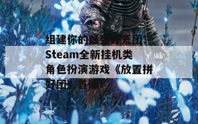 组建你的最强开荒团！Steam全新挂机类角色扮演游戏《放置拼好团》首曝！