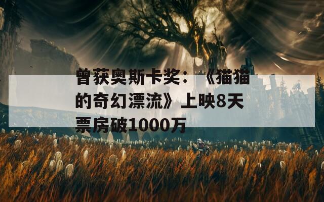 曾获奥斯卡奖：《猫猫的奇幻漂流》上映8天票房破1000万