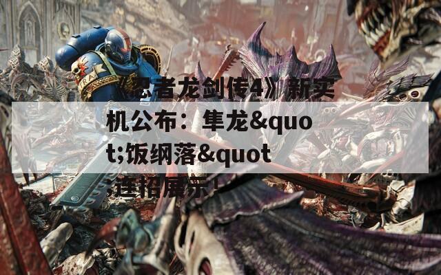 《忍者龙剑传4》新实机公布：隼龙&quot;饭纲落&quot;连招展示！