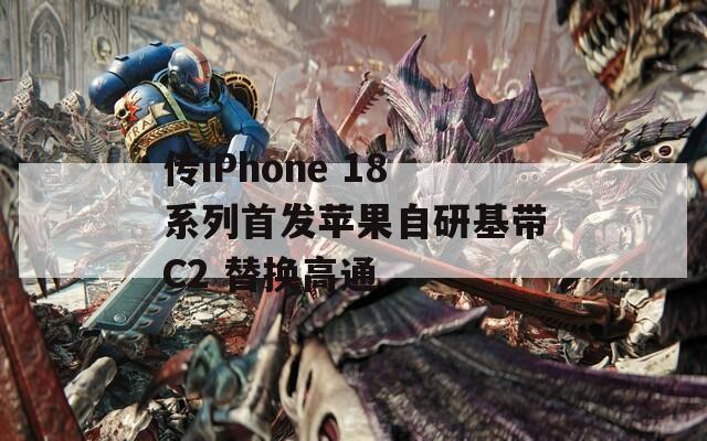 传iPhone 18系列首发苹果自研基带C2 替换高通  第1张