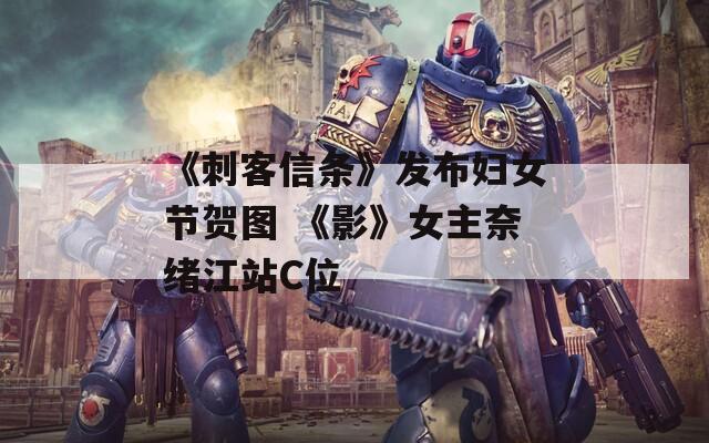 《刺客信条》发布妇女节贺图 《影》女主奈绪江站C位