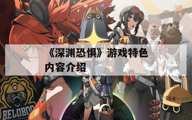 《深渊恐惧》游戏特色内容介绍  第1张