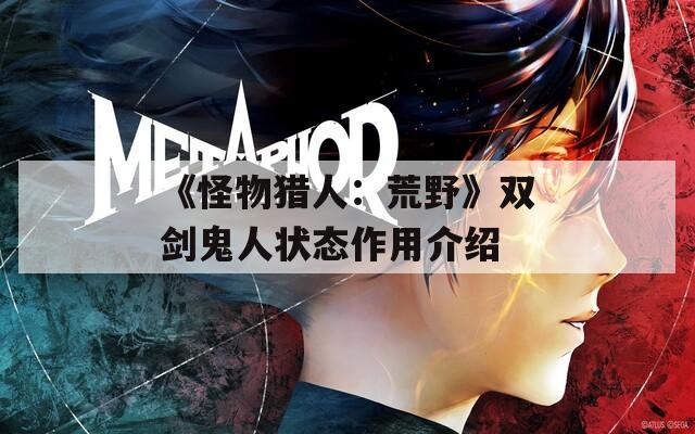 《怪物猎人：荒野》双剑鬼人状态作用介绍  第1张