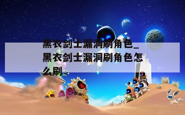 黑衣剑士漏洞刷角色_黑衣剑士漏洞刷角色怎么刷  第1张