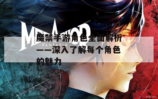 魔禁手游角色全面解析——深入了解每个角色的魅力  第1张