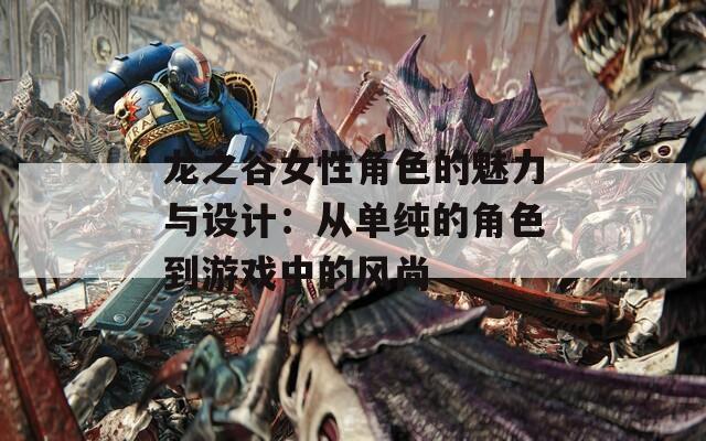 龙之谷女性角色的魅力与设计：从单纯的角色到游戏中的风尚  第1张