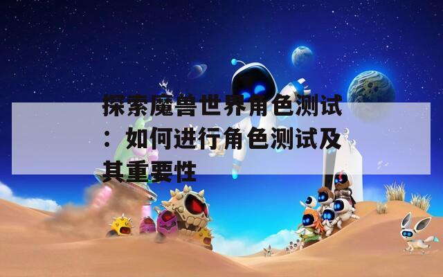 探索魔兽世界角色测试：如何进行角色测试及其重要性  第1张