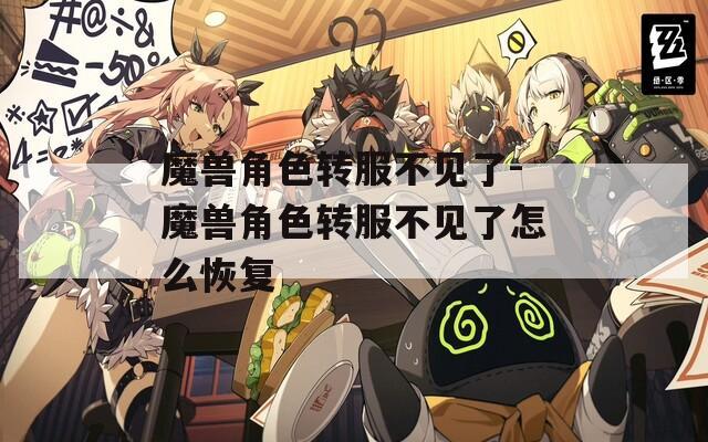 魔兽角色转服不见了-魔兽角色转服不见了怎么恢复