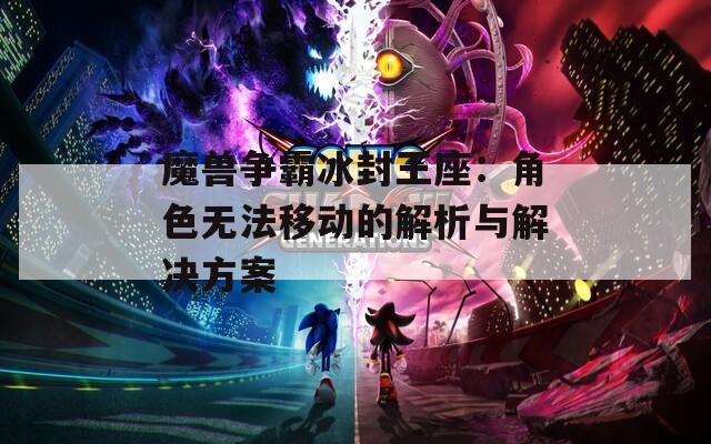 魔兽争霸冰封王座：角色无法移动的解析与解决方案