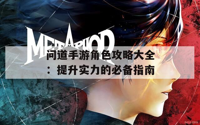 问道手游角色攻略大全：提升实力的必备指南  第1张
