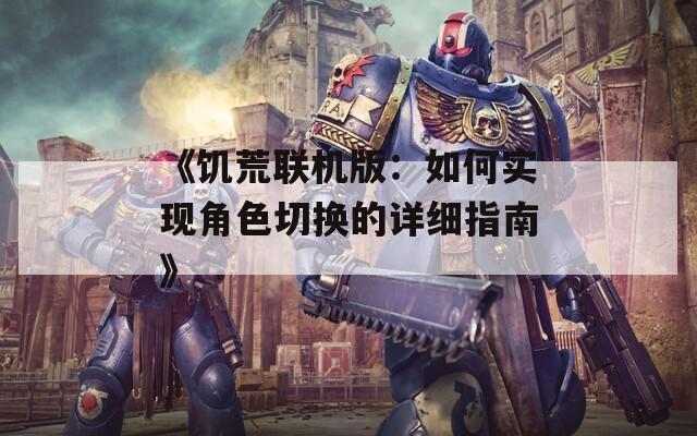 《饥荒联机版：如何实现角色切换的详细指南》  第1张