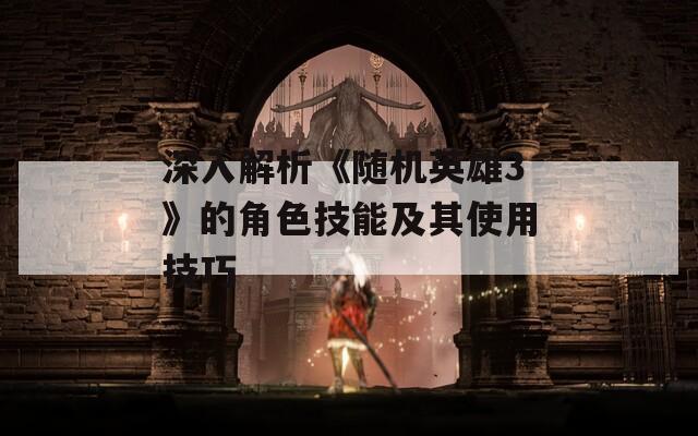 深入解析《随机英雄3》的角色技能及其使用技巧