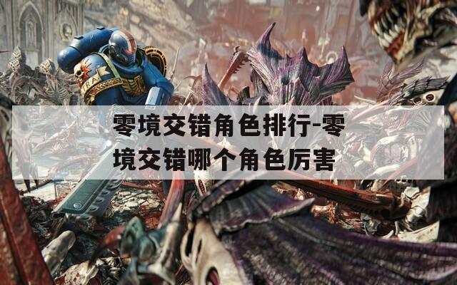 零境交错角色排行-零境交错哪个角色厉害