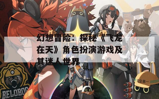 幻想冒险：探秘《飞龙在天》角色扮演游戏及其迷人世界