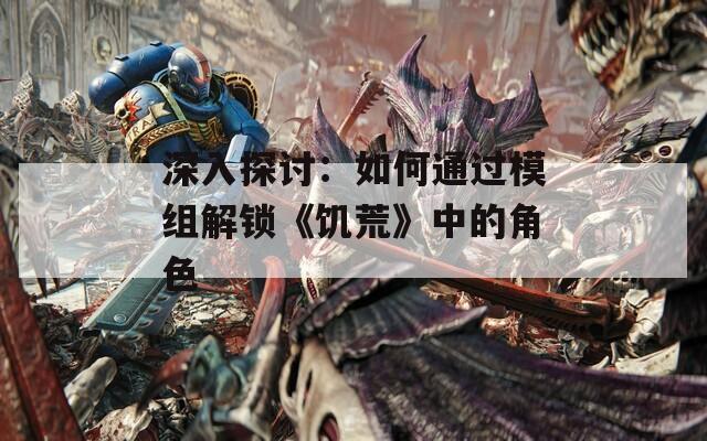 深入探讨：如何通过模组解锁《饥荒》中的角色
