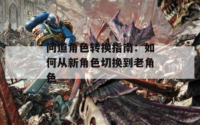 问道角色转换指南：如何从新角色切换到老角色
