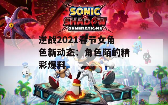 逆战2021春节女角色新动态：角色陌的精彩爆料  第1张