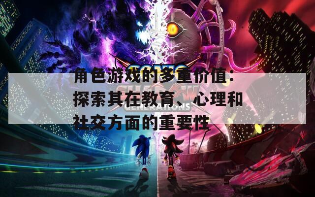 角色游戏的多重价值：探索其在教育、心理和社交方面的重要性