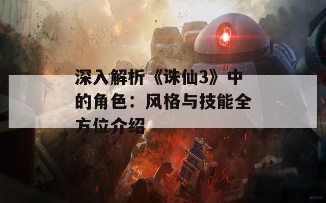 深入解析《诛仙3》中的角色：风格与技能全方位介绍
