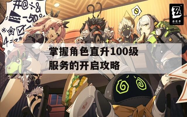 掌握角色直升100级服务的开启攻略  第1张