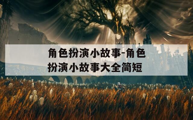 角色扮演小故事-角色扮演小故事大全简短