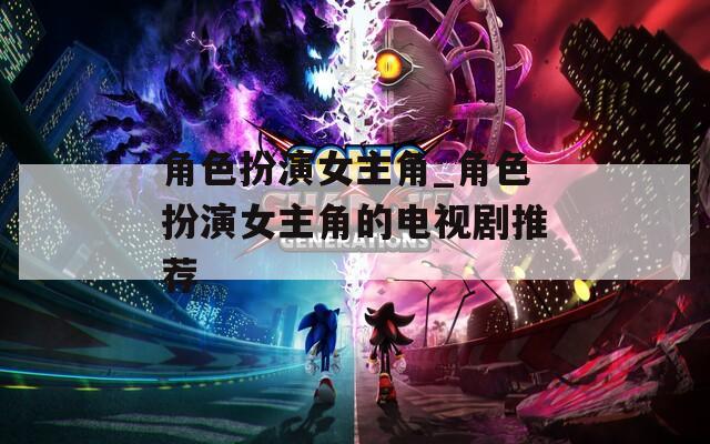 角色扮演女主角_角色扮演女主角的电视剧推荐