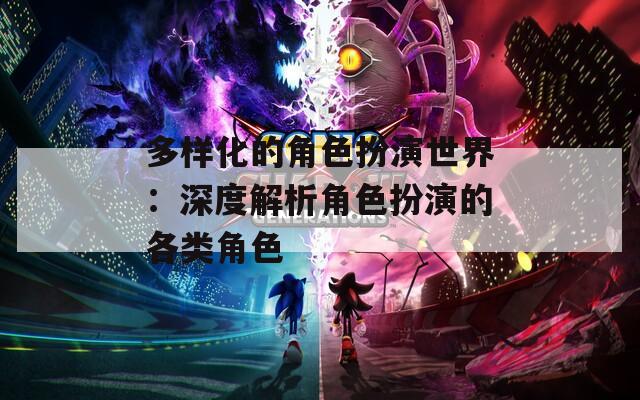 多样化的角色扮演世界：深度解析角色扮演的各类角色  第1张