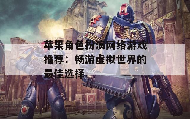 苹果角色扮演网络游戏推荐：畅游虚拟世界的最佳选择  第1张