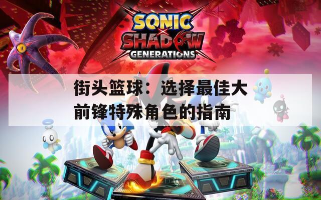 街头篮球：选择最佳大前锋特殊角色的指南  第1张