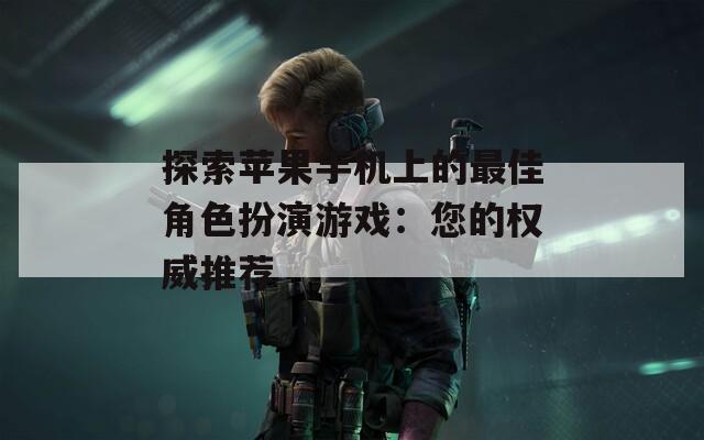 探索苹果手机上的最佳角色扮演游戏：您的权威推荐