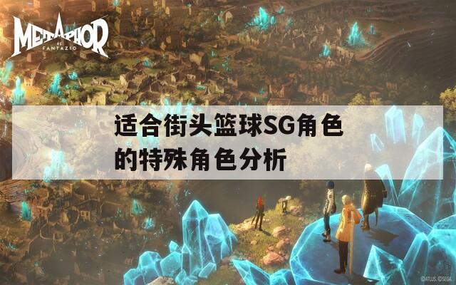 适合街头篮球SG角色的特殊角色分析  第1张