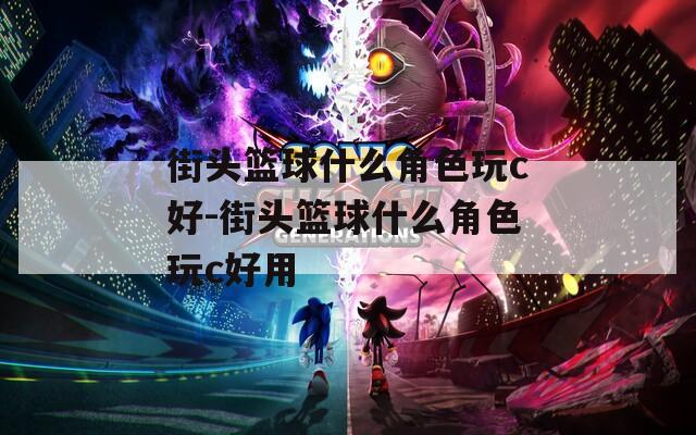 街头篮球什么角色玩c好-街头篮球什么角色玩c好用
