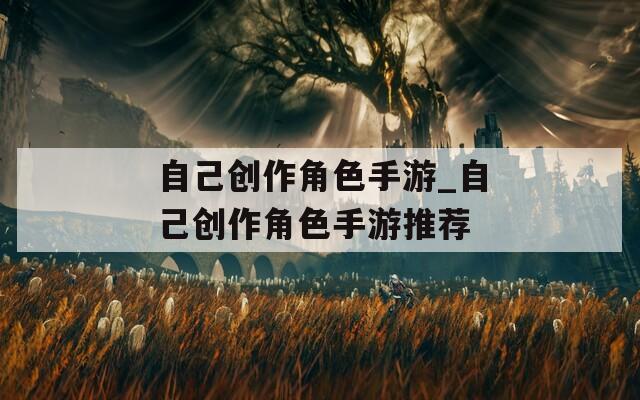 自己创作角色手游_自己创作角色手游推荐