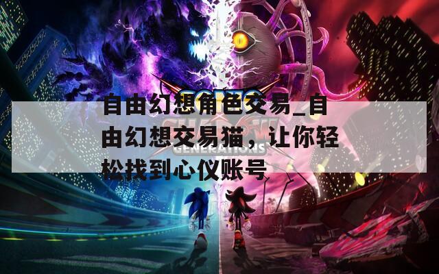 自由幻想角色交易_自由幻想交易猫，让你轻松找到心仪账号  第1张