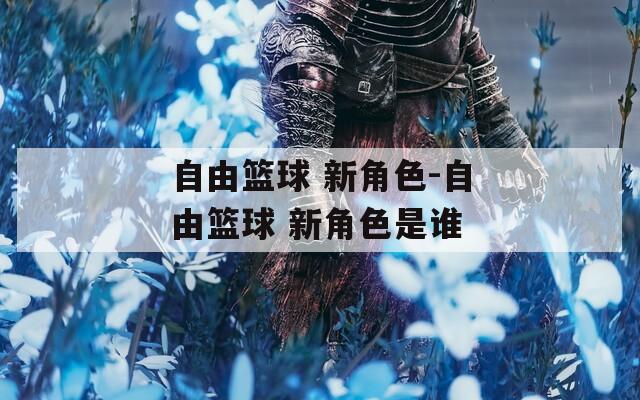 自由篮球 新角色-自由篮球 新角色是谁