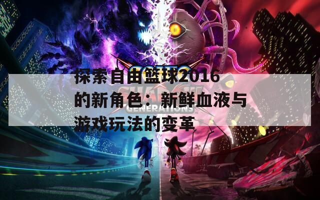 探索自由篮球2016的新角色：新鲜血液与游戏玩法的变革  第1张