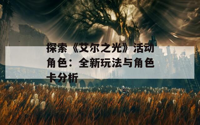 探索《艾尔之光》活动角色：全新玩法与角色卡分析  第1张