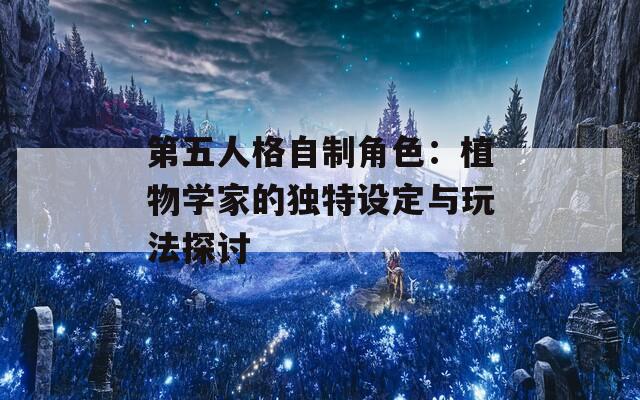 第五人格自制角色：植物学家的独特设定与玩法探讨