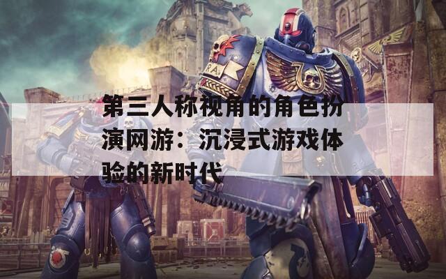 第三人称视角的角色扮演网游：沉浸式游戏体验的新时代  第1张